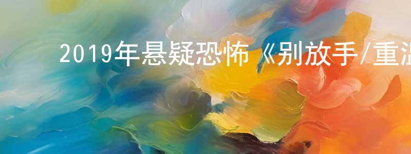 ﻿陈明火发布﻿2019年悬疑恐怖《别放手/重温死亡》BD中英双字幕迅雷下载_电影天堂